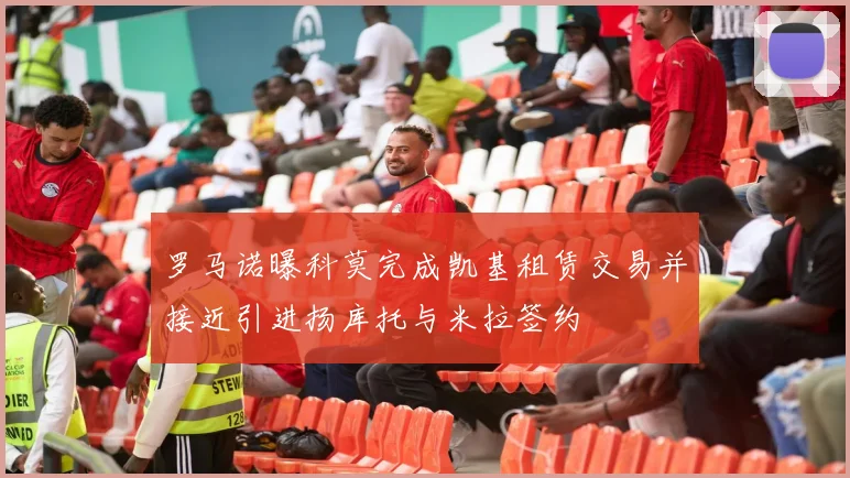 罗马诺曝科莫完成凯基租赁交易并接近引进扬库托与米拉签约