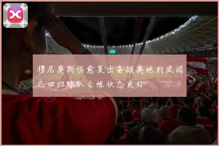 穆尼奥斯伤愈复出备战奥地利皮诺已回归球队合练状态良好