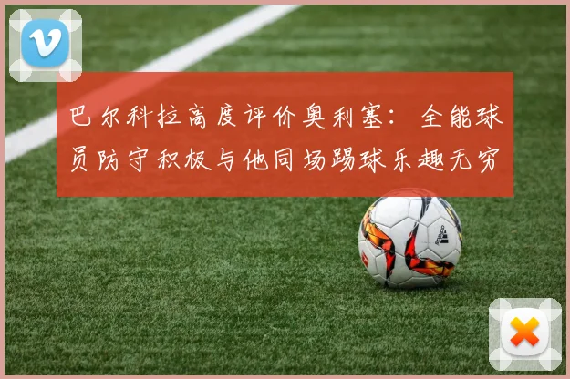 巴尔科拉高度评价奥利塞：全能球员防守积极与他同场踢球乐趣无穷