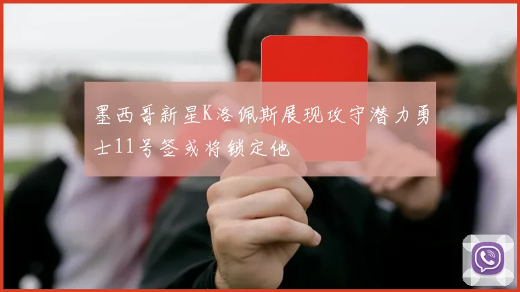 墨西哥新星K洛佩斯展现攻守潜力勇士11号签或将锁定他
