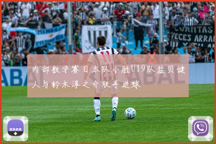 内部教学赛日本队小胜U19队盐贝健人与铃木淳之介联手进球