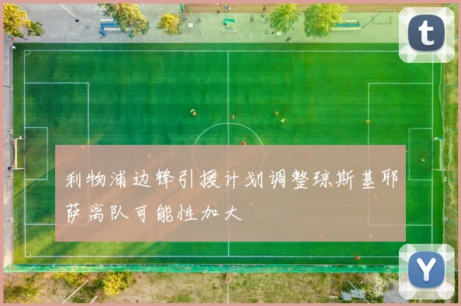 利物浦边锋引援计划调整琼斯基耶萨离队可能性加大