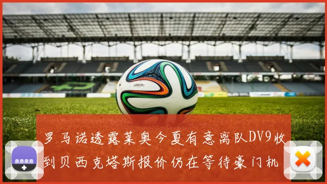罗马诺透露莱奥今夏有意离队DV9收到贝西克塔斯报价仍在等待豪门机会