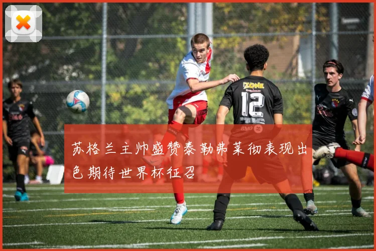 苏格兰主帅盛赞泰勒弗莱彻表现出色期待世界杯征召