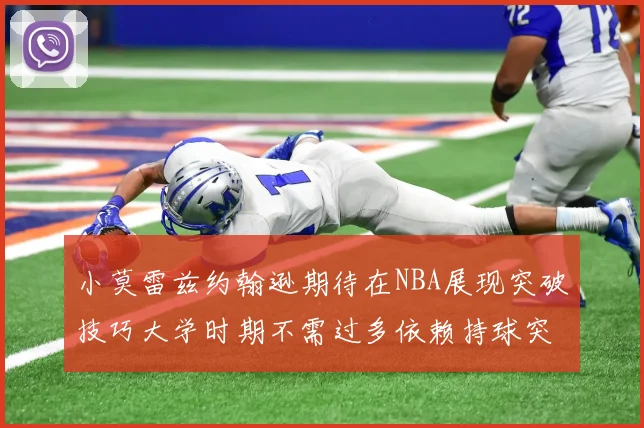 小莫雷兹约翰逊期待在NBA展现突破技巧大学时期不需过多依赖持球突破