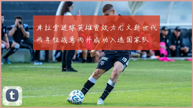 库拉索进球英雄曾效力尤文新世代两年征战意丙并成功入选国家队