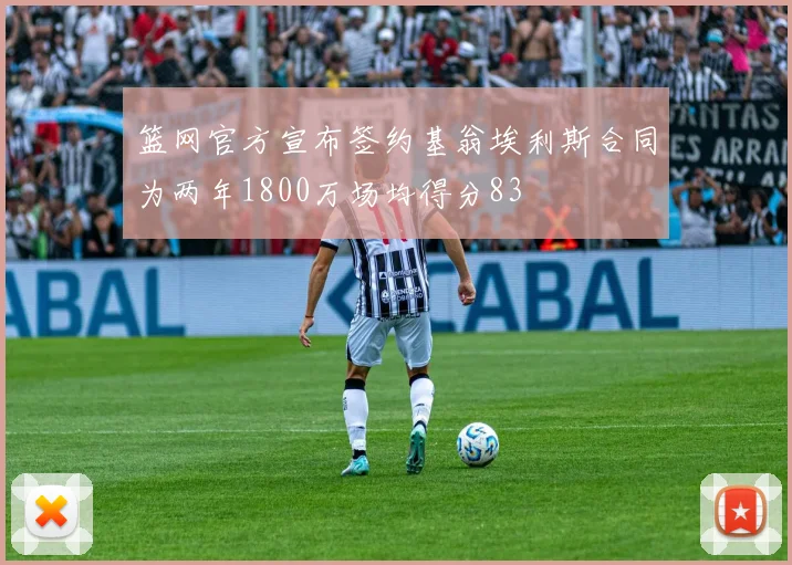 篮网官方宣布签约基翁埃利斯合同为两年1800万场均得分83