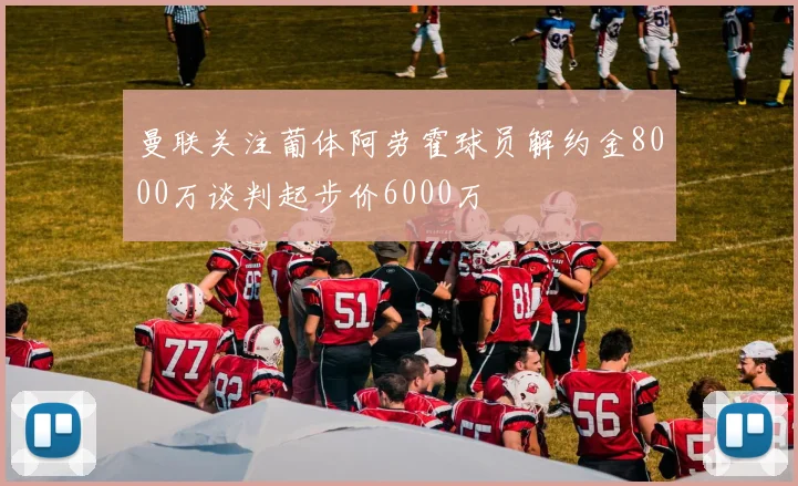 曼联关注葡体阿劳霍球员解约金8000万谈判起步价6000万
