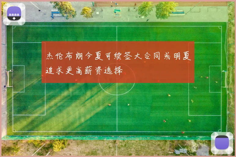 杰伦布朗今夏可续签大合同或明夏追求更高薪资选择
